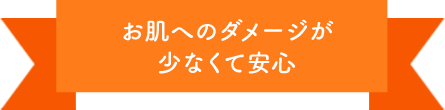 お肌へのダメージが少なくて安心